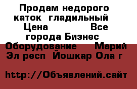 Продам недорого  каток  гладильный  › Цена ­ 90 000 - Все города Бизнес » Оборудование   . Марий Эл респ.,Йошкар-Ола г.